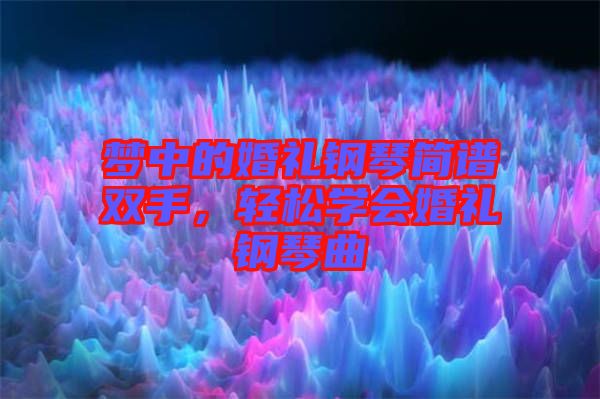 夢中的婚禮鋼琴簡譜雙手,輕松學會婚禮鋼琴曲