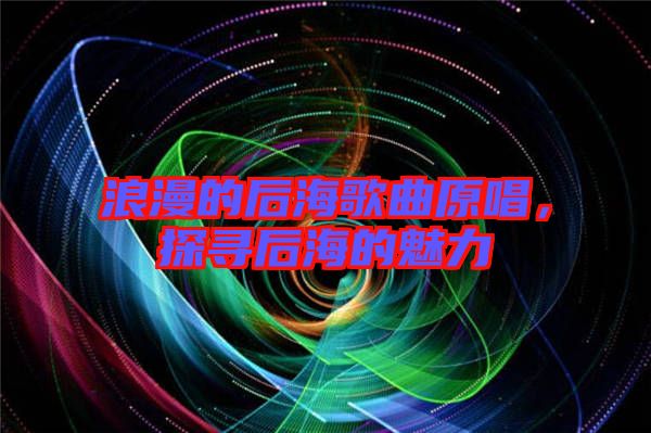 浪漫的后海歌曲原唱，探尋后海的魅力
