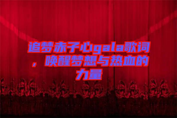 追夢赤子心gala歌詞，喚醒夢想與熱血的力量