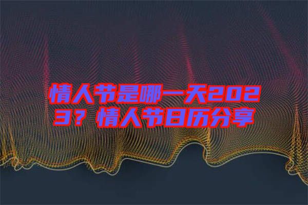 情人節(jié)是哪一天2023?情人節(jié)日歷分享