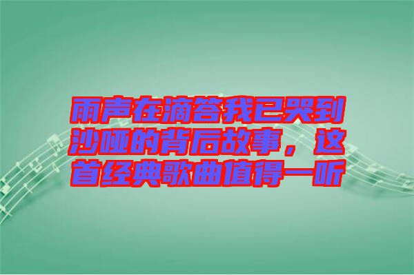 雨聲在滴答我已哭到沙啞的背后故事，這首經典歌曲值得一聽