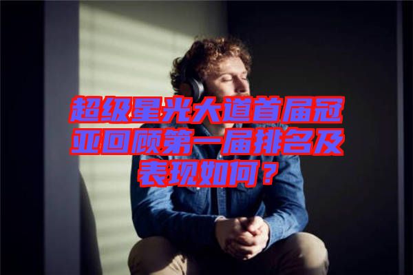 超級(jí)星光大道首屆冠亞回顧第一屆排名及表現(xiàn)如何?