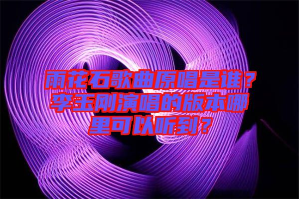 雨花石歌曲原唱是誰？李玉剛演唱的版本哪里可以聽到？