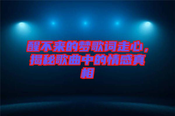 醒不來的夢歌詞走心，揭秘歌曲中的情感真相