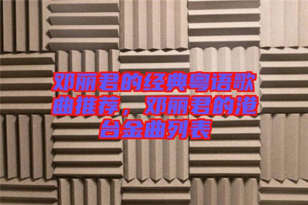 鄧麗君的經典粵語歌曲推薦，鄧麗君的港臺金曲列表