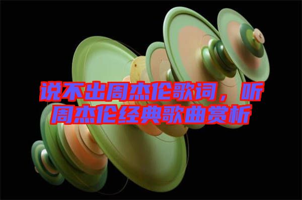 說不出周杰倫歌詞，聽周杰倫經(jīng)典歌曲賞析