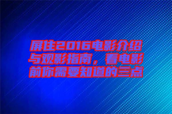 屏住2016電影介紹與觀影指南，看電影前你需要知道的三點