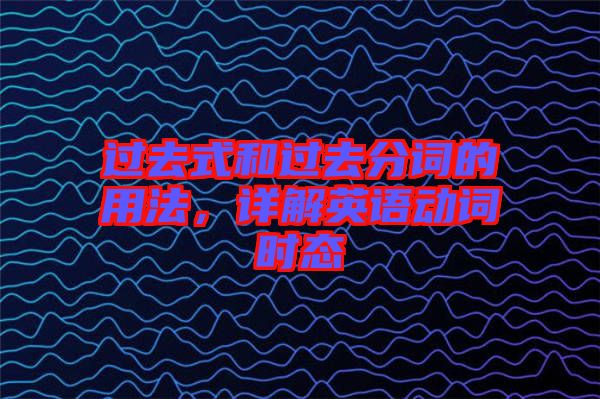 過去式和過去分詞的用法，詳解英語動詞時態