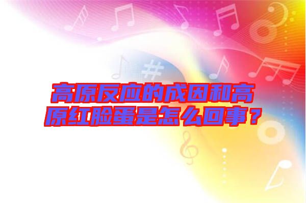 高原反應的成因和高原紅臉蛋是怎么回事?