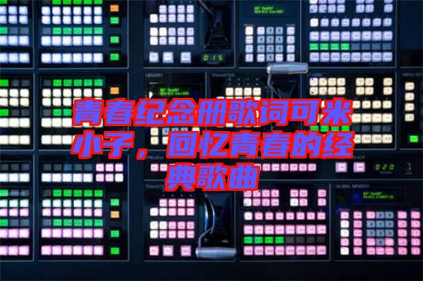 青春紀(jì)念冊(cè)歌詞可米小子,回憶青春的經(jīng)典歌曲
