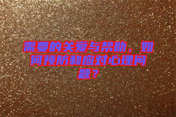 需要的關(guān)愛與幫助,如何預(yù)防和應(yīng)對心理問題?