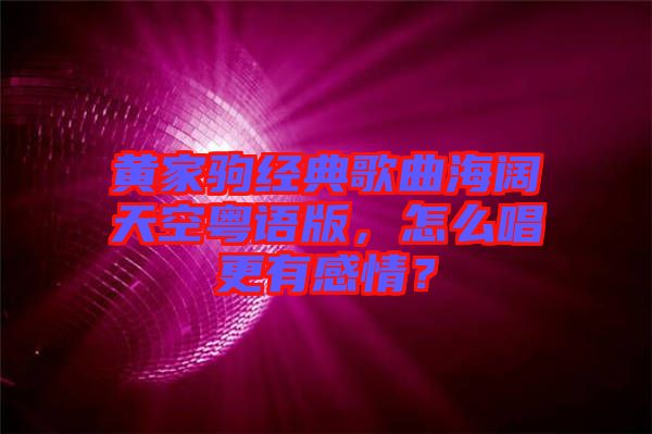 黃家駒經典歌曲海闊天空粵語版,怎么唱更有感情?
