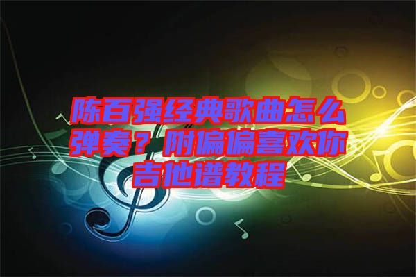 陳百強經典歌曲怎么彈奏?附偏偏喜歡你吉他譜教程