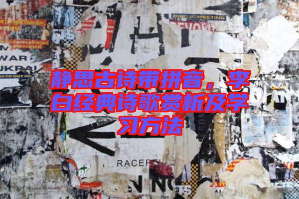 靜思古詩(shī)帶拼音，李白經(jīng)典詩(shī)歌賞析及學(xué)習(xí)方法
