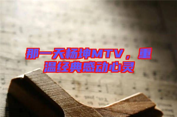 那一天楊坤MTV,重溫經(jīng)典感動(dòng)心靈