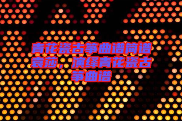 青花瓷古箏曲譜簡譜袁莎，演繹青花瓷古箏曲譜