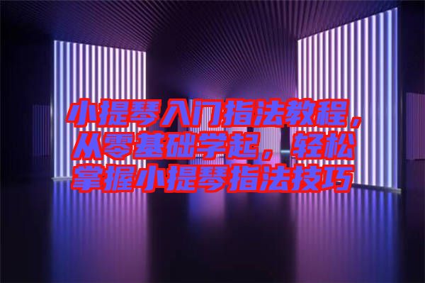 小提琴入門指法教程，從零基礎學起，輕松掌握小提琴指法技巧