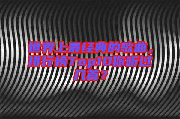 世界上最經典的歌曲，排行榜Top10你聽過幾首？