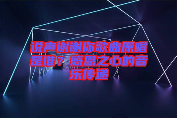 說(shuō)聲謝謝你歌曲原唱是誰(shuí)?感恩之心的音樂(lè)傳遞