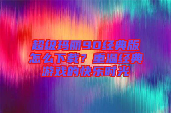 超級瑪麗90經(jīng)典版怎么下載?重溫經(jīng)典游戲的快樂時光