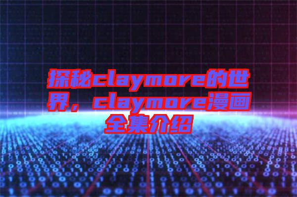 探秘claymore的世界，claymore漫畫全集介紹