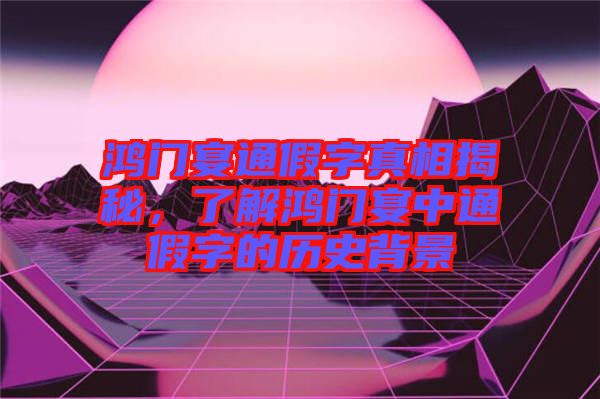 鴻門宴通假字真相揭秘，了解鴻門宴中通假字的歷史背景