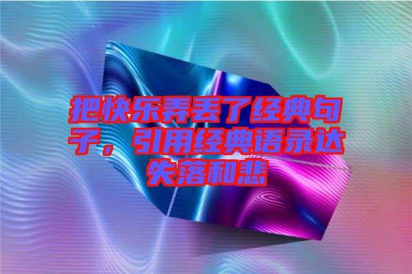 把快樂弄丟了經典句子,引用經典語錄達失落和悲