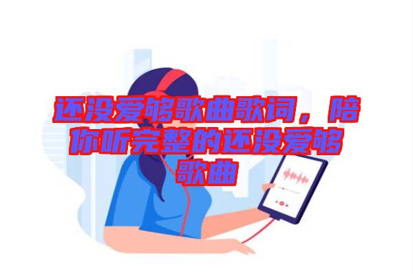 還沒愛夠歌曲歌詞，陪你聽完整的還沒愛夠歌曲