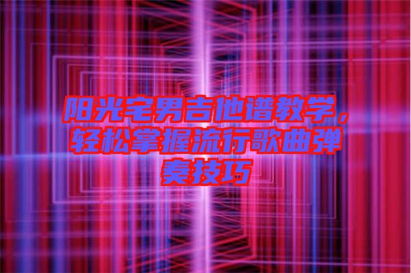 陽光宅男吉他譜教學(xué),輕松掌握流行歌曲彈奏技巧
