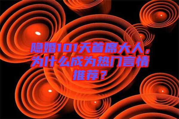隱婚101天首席大人，為什么成為熱門言情推薦？