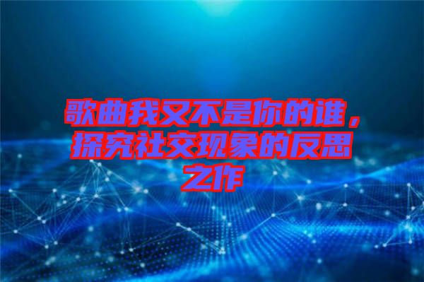 歌曲我又不是你的誰,探究社交現(xiàn)象的反思之作
