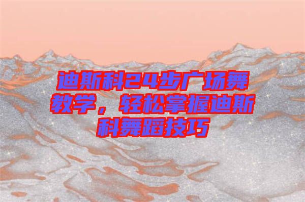 迪斯科24步廣場舞教學，輕松掌握迪斯科舞蹈技巧
