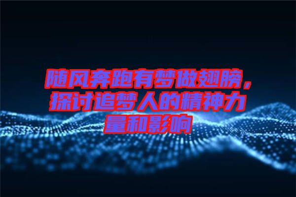 隨風奔跑有夢做翅膀，探討追夢人的精神力量和影響