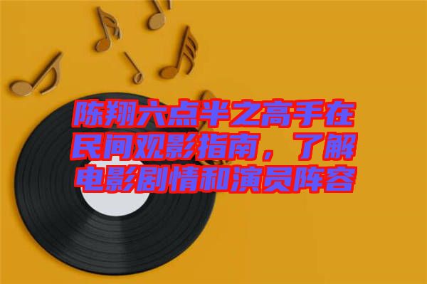 陳翔六點半之高手在民間觀影指南,了解電影劇情和演員陣容