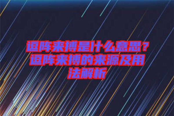 逗陣來搏是什么意思？逗陣來搏的來源及用法解析