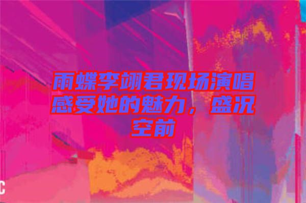 雨蝶李翊君現場演唱感受她的魅力，盛況空前
