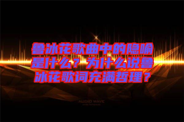 魯冰花歌曲中的隱喻是什么？為什么說魯冰花歌詞充滿哲理？