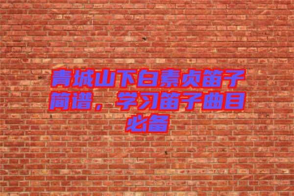 青城山下白素貞笛子簡譜，學習笛子曲目必備