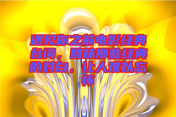 遇見你之前電影經典臺詞，回味那些經典的對白，讓人難以忘懷