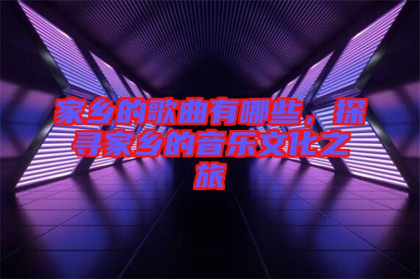 家鄉的歌曲有哪些，探尋家鄉的音樂文化之旅