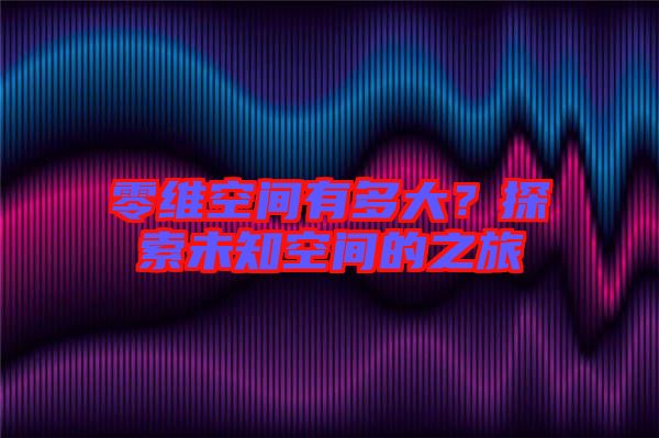 零維空間有多大？探索未知空間的之旅