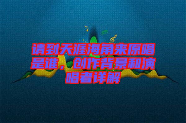 請到天涯海角來原唱是誰，創作背景和演唱者詳解