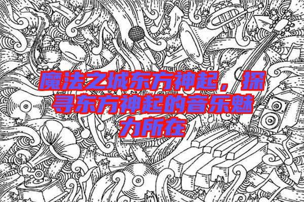 魔法之城東方神起,探尋東方神起的音樂(lè)魅力所在