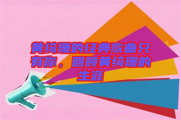 黃綺珊的經(jīng)典歌曲只有你,回顧黃綺珊的生涯