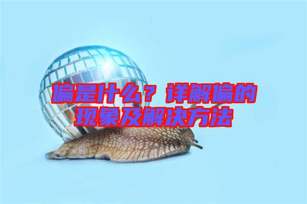 偏是什么？詳解偏的現象及解決方法