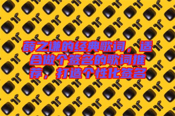 薛之謙的經(jīng)典歌詞,適合做個簽名的歌詞推薦,打造個性化簽名