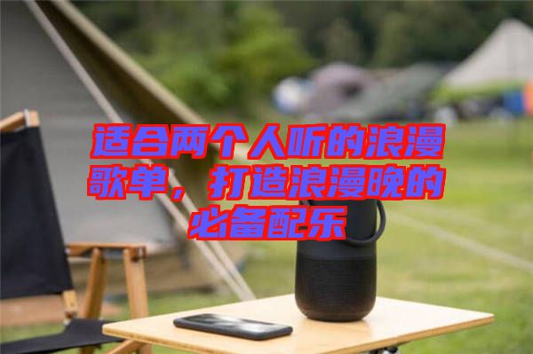 適合兩個人聽的浪漫歌單，打造浪漫晚的必備配樂