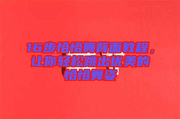 16步恰恰舞背面教程,讓你輕松跳出優美的恰恰舞姿