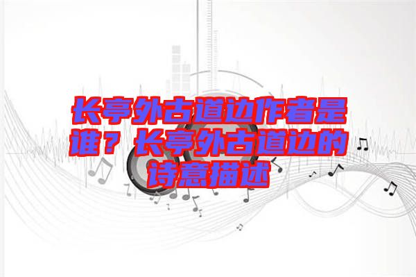 長亭外古道邊作者是誰？長亭外古道邊的詩意描述