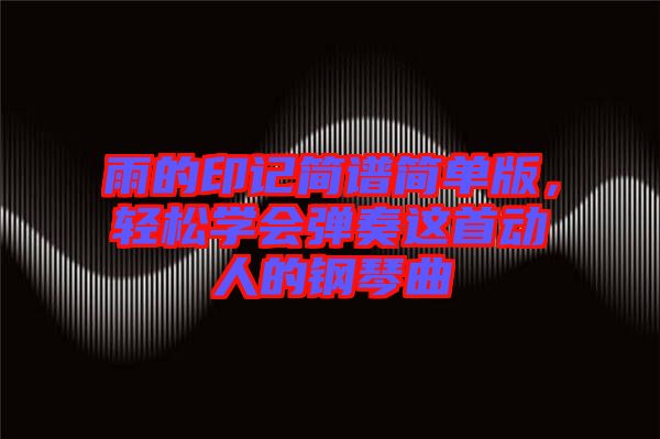 雨的印記簡譜簡單版,輕松學(xué)會彈奏這首動人的鋼琴曲